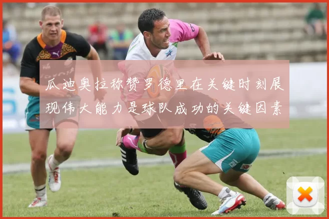 瓜迪奥拉称赞罗德里在关键时刻展现伟大能力是球队成功的关键因素