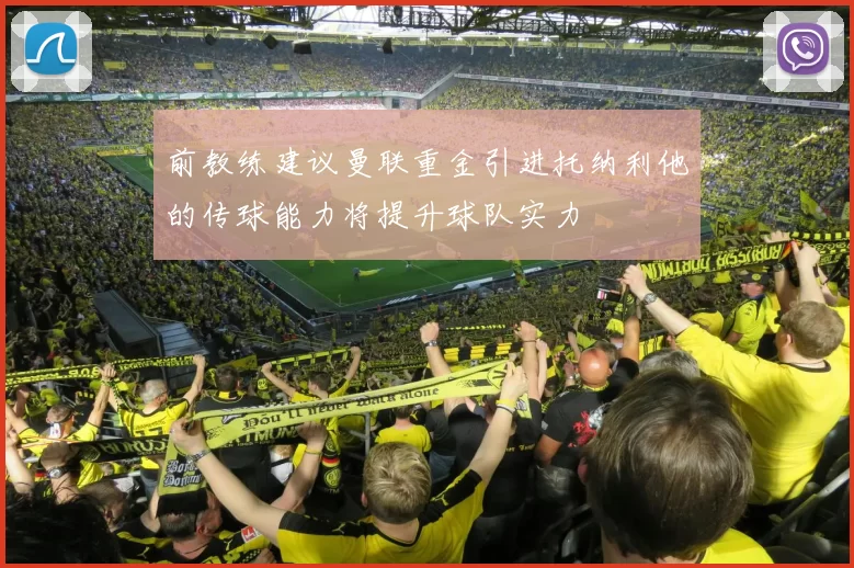 前教练建议曼联重金引进托纳利他的传球能力将提升球队实力