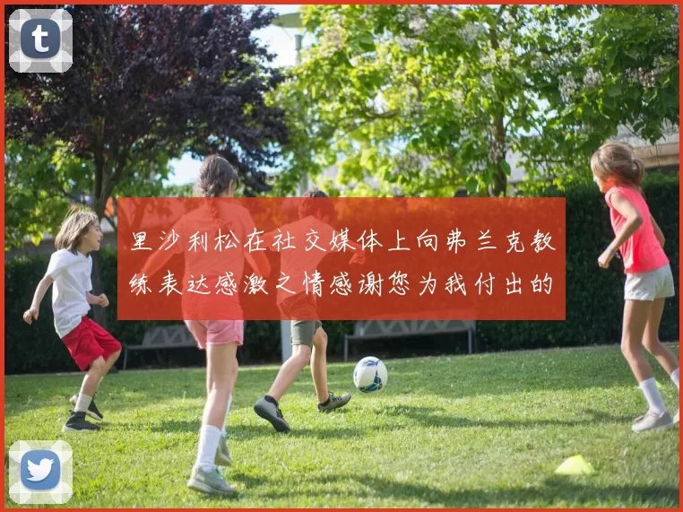 里沙利松在社交媒体上向弗兰克教练表达感激之情感谢您为我付出的一切