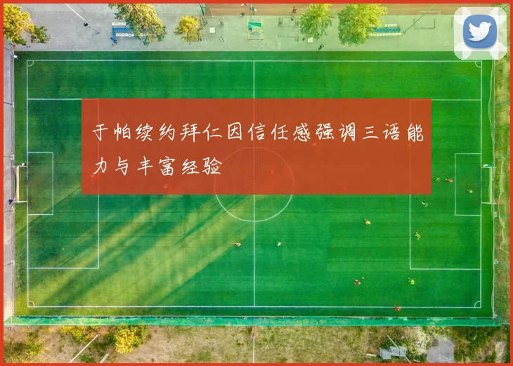 于帕续约拜仁因信任感强调三语能力与丰富经验