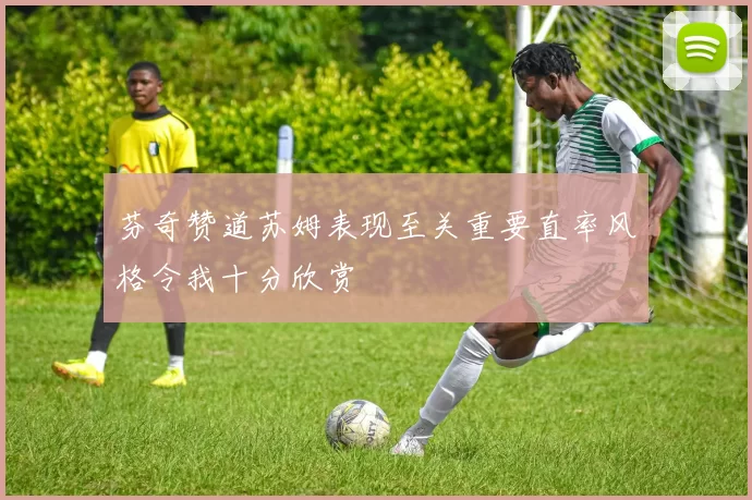 芬奇赞道苏姆表现至关重要直率风格令我十分欣赏