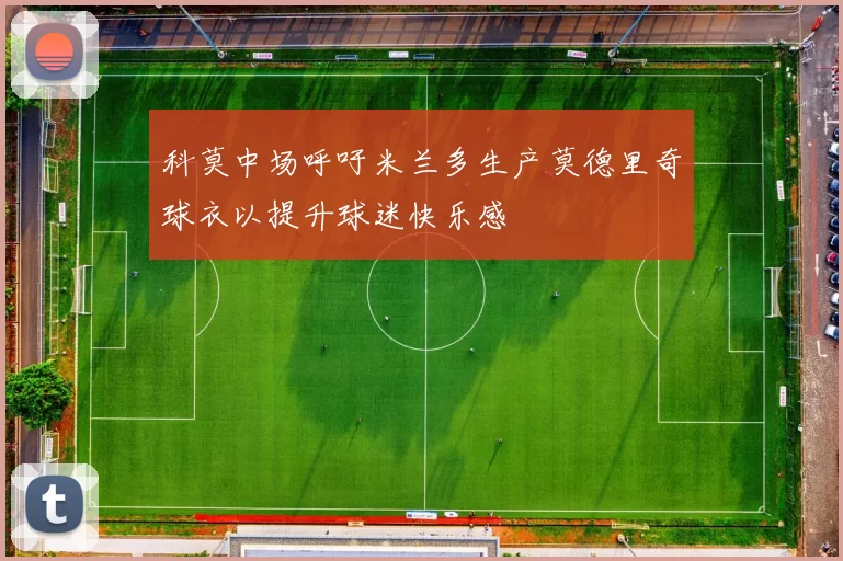 科莫中场呼吁米兰多生产莫德里奇球衣以提升球迷快乐感