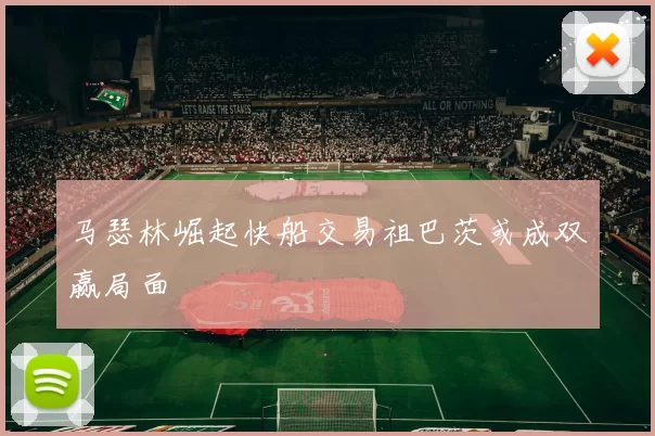 马瑟林崛起快船交易祖巴茨或成双赢局面