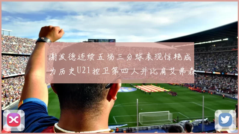 谢泼德连续五场三分球表现惊艳成为历史U21控卫第四人并比肩艾弗森等传奇